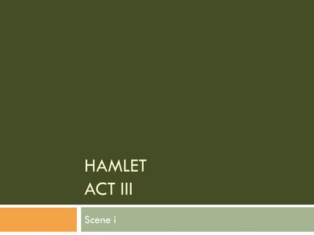 HAMLET ACT III Scene i. Scene One  Dramatic Reading: With a partner, read Hamlet’s Act III soliloquy (DiYanni 1438-1439). We’ll follow this by viewing.