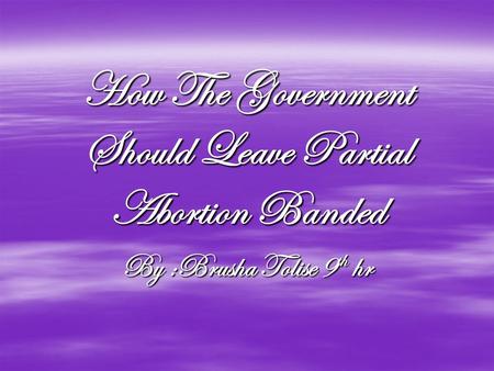 How The Government Should Leave Partial Abortion Banded By :Brusha Tolise 9 th hr.