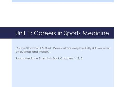 Unit 1: Careers in Sports Medicine Course Standard HS-SM-1: Demonstrate employability skills required by business and industry. Sports Medicine Essentials.