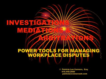 INVESTIGATIONS MEDIATIONS & ARBITRATIONS POWER TOOLS FOR MANAGING WORKPLACE DISPUTES © Patricia Lee Connors, Esq. 916.449.3980