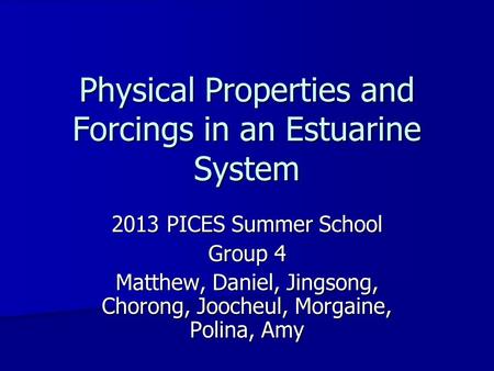 Physical Properties and Forcings in an Estuarine System 2013 PICES Summer School Group 4 Matthew, Daniel, Jingsong, Chorong, Joocheul, Morgaine, Polina,