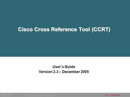 1 © 2005 Cisco Systems, Inc. All rights reserved. Session Number Presentation_ID Cisco Confidential Cisco Cross Reference Tool (CCRT) User’s Guide Version.