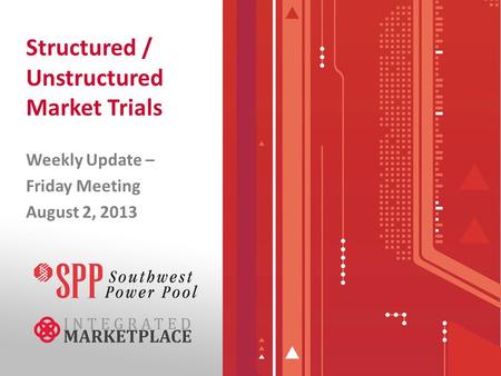 Structured / Unstructured Market Trials Weekly Update – Friday Meeting August 2, 2013.