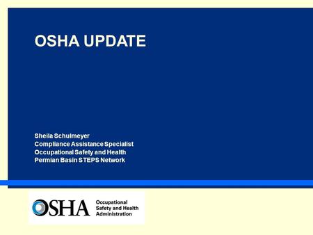 OSHA UPDATE Sheila Schulmeyer Compliance Assistance Specialist Occupational Safety and Health Permian Basin STEPS Network.