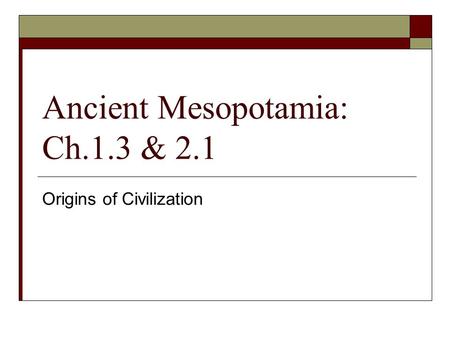 Ancient Mesopotamia: Ch.1.3 & 2.1