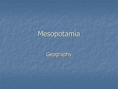 Mesopotamia Geography. Mesopotamia Mesopotamia Mesopotamia means: “land between two rivers” Mesopotamia means: “land between two rivers” Civilization.