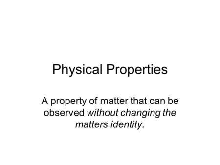 Physical Properties A property of matter that can be observed without changing the matters identity.