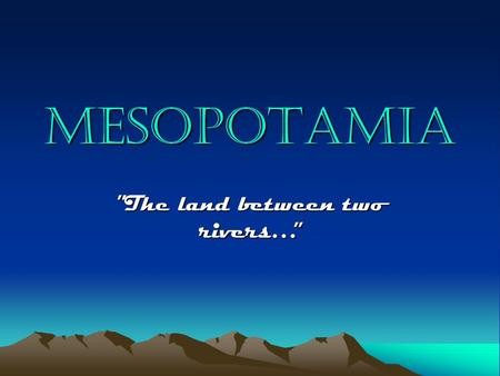 MESOPOTAMIA ”The land between two rivers…”. mesopotamia Mesopotamia is located in the Middle East in present-day Iraq…