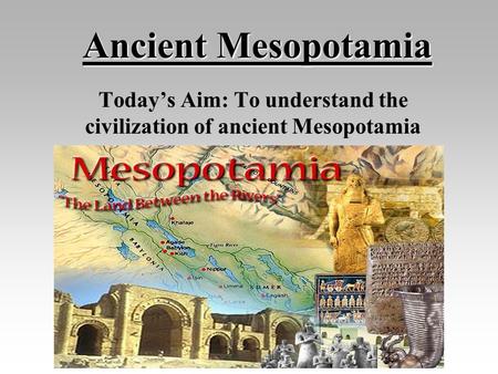 Today’s Aim: To understand the civilization of ancient Mesopotamia