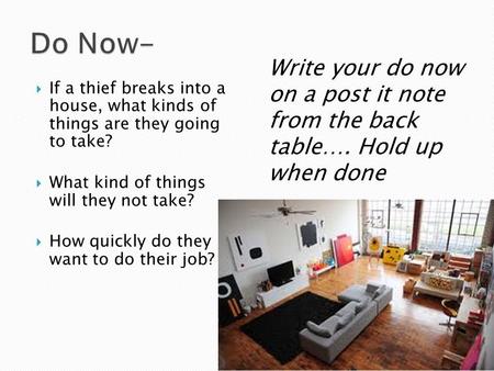  If a thief breaks into a house, what kinds of things are they going to take?  What kind of things will they not take?  How quickly do they want to.