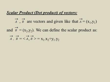 Scalar Product (Dot product) of vectors:, are vectors and given like that = (x 1,y 1 ) and = (x 2,y 2 ). We can define the scalar product as:. = = x 1.x.