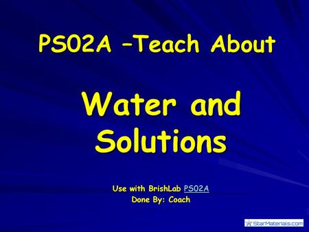 PS02A –Teach About Water and Solutions Use with BrishLab PS02A PS02A Done By: Coach.