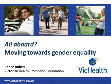 All aboard? Moving towards gender equality Renee Imbesi Victorian Health Promotion Foundation.