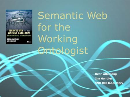 Semantic Web for the Working Ontologist Dean Allemang Jim Hendler SNU IDB laboratory.