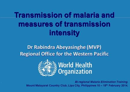 Transmission of malaria and measures of transmission intensity, 10 th – 18 th February 2014, Mount Malarayat Country Club, Lipa City, Philippines. Bi-regional.