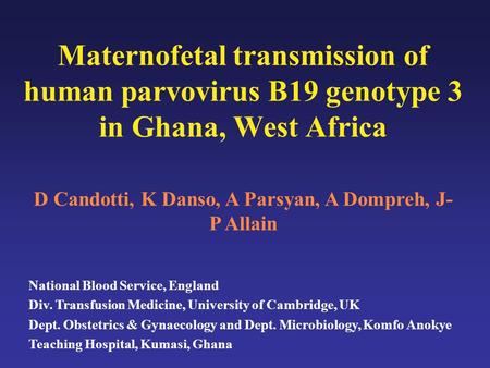 Maternofetal transmission of human parvovirus B19 genotype 3 in Ghana, West Africa D Candotti, K Danso, A Parsyan, A Dompreh, J- P Allain National Blood.