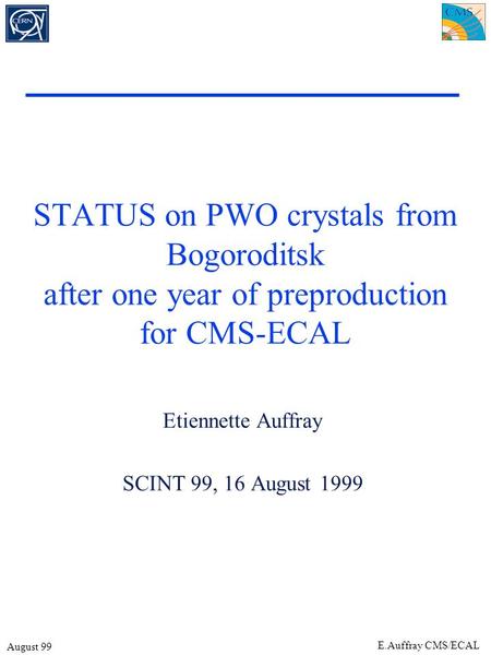 August 99 E.Auffray CMS/ECAL STATUS on PWO crystals from Bogoroditsk after one year of preproduction for CMS-ECAL Etiennette Auffray SCINT 99, 16 August.