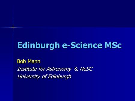 Edinburgh e-Science MSc Bob Mann Institute for Astronomy & NeSC University of Edinburgh.