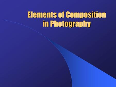 Elements of Composition in Photography. Elements of Composition In general, good photographs result from careful attention to some basic elements of composition,