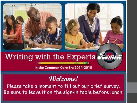 Welcome! Please take a moment to fill out our brief survey. Be sure to leave it on the sign-in table before lunch.