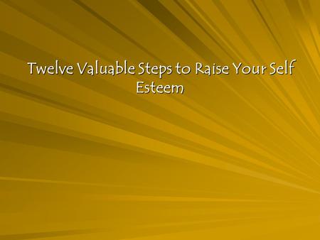 Twelve Valuable Steps to Raise Your Self Esteem. Overview As adults, we can choose the messages we accept or reject. As Eleanor Roosevelt said, No one.