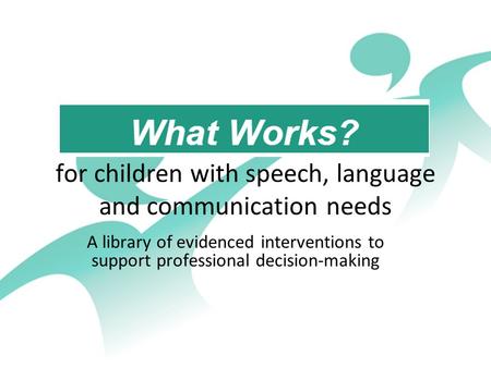 For children with speech, language and communication needs A library of evidenced interventions to support professional decision-making.