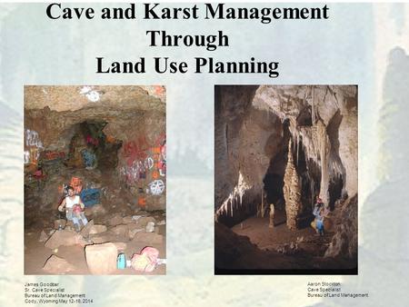 Cave and Karst Management Through Land Use Planning James Goodbar Sr. Cave Specialist Bureau of Land Management Cody, Wyoming May 12-16, 2014 Aaron Stockton.