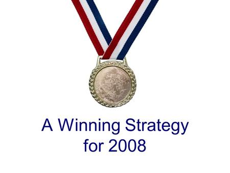 A Winning Strategy for 2008. Good Resolutions Getting closer to God Getting closer to people Getting closer to a fulfilling life.