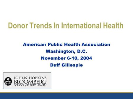 Donor Trends In International Health American Public Health Association Washington, D.C. November 6-10, 2004 Duff Gillespie.