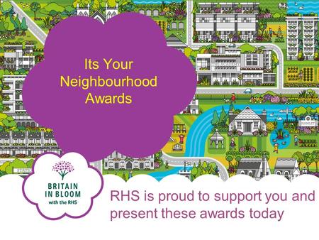 RHS is proud to support you and present these awards today Its Your Neighbourhood Awards.