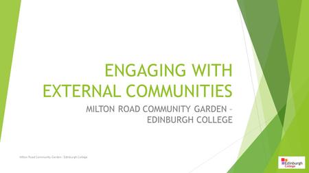 ENGAGING WITH EXTERNAL COMMUNITIES MILTON ROAD COMMUNITY GARDEN – EDINBURGH COLLEGE Milton Road Community Garden - Edinburgh College.