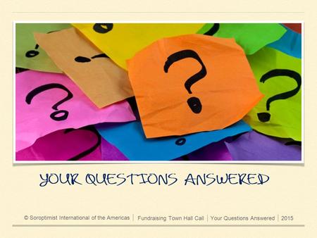 Fundraising Town Hall CallYour Questions Answered2015 © Soroptimist International of the Americas.