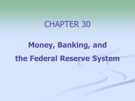 CHAPTER 30 Money, Banking, and the Federal Reserve System.