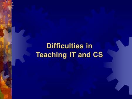 Difficulties in Teaching IT and CS. 1. According to your own experience and observation, what are the difficulties in teaching Information Technology.