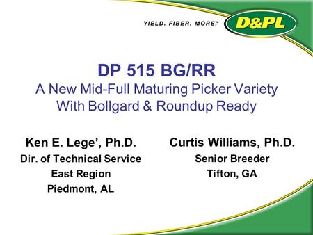 DP 515 BG/RR A New Mid-Full Maturing Picker Variety With Bollgard & Roundup Ready Ken E. Lege’, Ph.D. Dir. of Technical Service East Region Piedmont, AL.