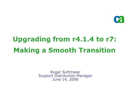 Upgrading from r4.1.4 to r7: Making a Smooth Transition Roger Suttmeier Support Distribution Manager June 14, 2006.