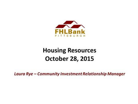 Housing Resources October 28, 2015 Laura Rye – Community Investment Relationship Manager.