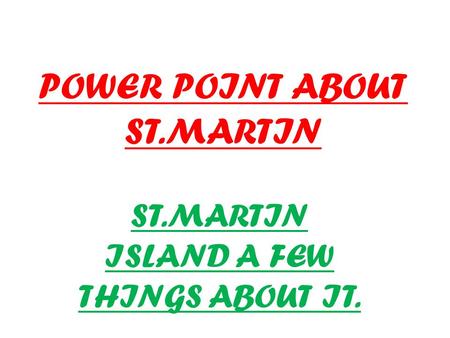 POWER POINT ABOUT ST.MARTIN ST.MARTIN ISLAND A FEW THINGS ABOUT IT.