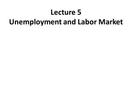 Lecture 5 Unemployment and Labor Market