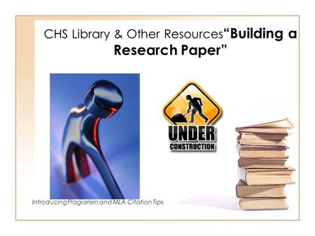 CHS Library & Other Resources “Building a Research Paper” Introducing Plagiarism and MLA Citation Tips.