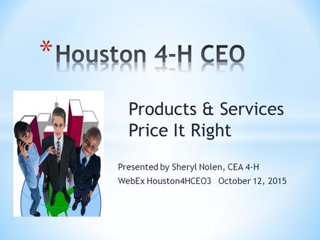 Products & Services Price It Right Presented by Sheryl Nolen, CEA 4-H WebEx Houston4HCEO3 October 12, 2015.