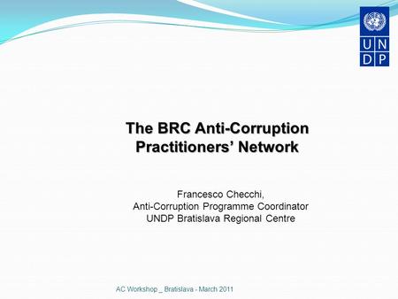 AC Workshop _ Bratislava - March 2011 The BRC Anti-Corruption Practitioners’ Network Francesco Checchi, Anti-Corruption Programme Coordinator UNDP Bratislava.