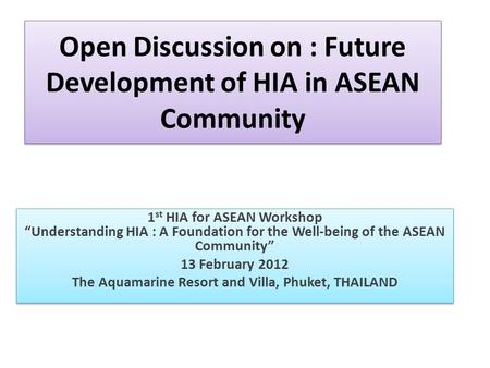 Open Discussion on : Future Development of HIA in ASEAN Community 1 st HIA for ASEAN Workshop “Understanding HIA : A Foundation for the Well-being of the.