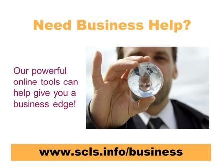 Need Business Help? www.scls.info/business Our powerful online tools can help give you a business edge!