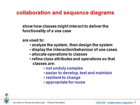 University of Toronto at Scarborough © Kersti Wain-Bantin CSCC40 collaboration diagrams 1 show how classes might interact to deliver the functionality.