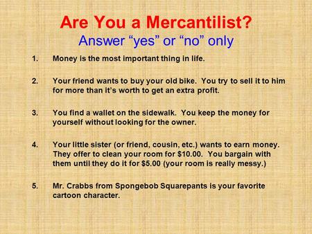 Are You a Mercantilist? Answer “yes” or “no” only 1.Money is the most important thing in life. 2.Your friend wants to buy your old bike. You try to sell.