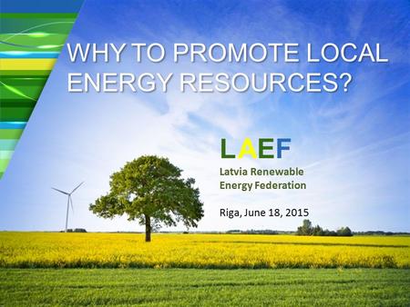 WHY TO PROMOTE LOCAL ENERGY RESOURCES? 1 LAEF Latvia Renewable Energy Federation Riga, June 18, 2015.