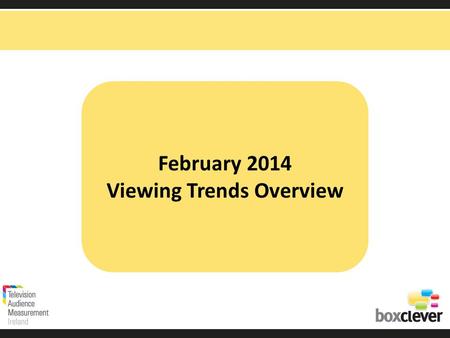 February 2014 Viewing Trends Overview. Irish adults aged 15+ watched TV for an average of 3 hours and 46 minutes each day in February 2014 92% (3hrs 27.