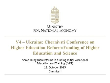 V4 – Ukraine: Chernivsti Conference on Higher Education Reform/Funding of Higher Education and Science Some Hungarian reforms in funding Initial Vocational.