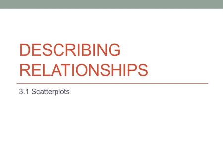 DESCRIBING RELATIONSHIPS 3.1 Scatterplots. Questions To Ask What individuals do the data describe? What are the variables? How are they measured? Are.